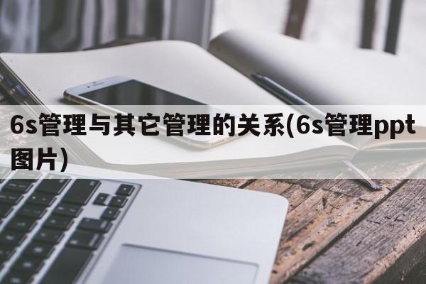 6s管理与其它管理的关系(6s管理ppt图片)